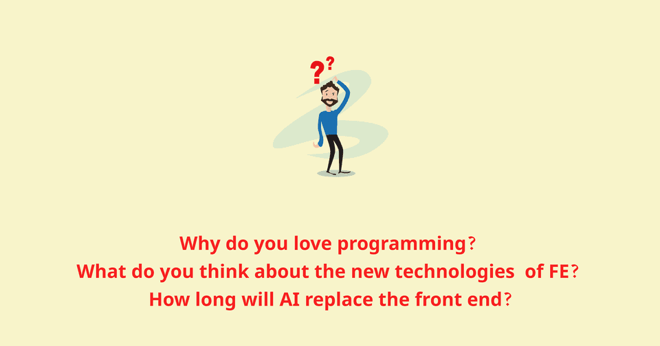 Why do you love programming? What do you think about the new technologies of FE? How long will AI replace the front end?